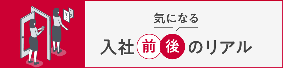 気になる入社前後のリアル